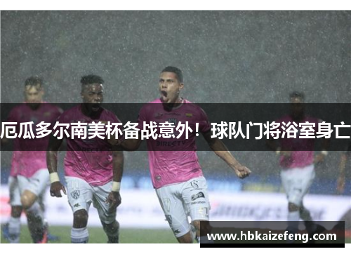 厄瓜多尔南美杯备战意外！球队门将浴室身亡