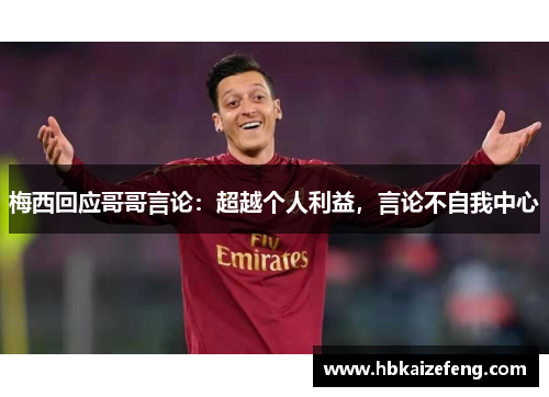 梅西回应哥哥言论:超越个人利益,言论不自我中心